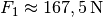 F_1 \approx
\unit[167,5]{N}